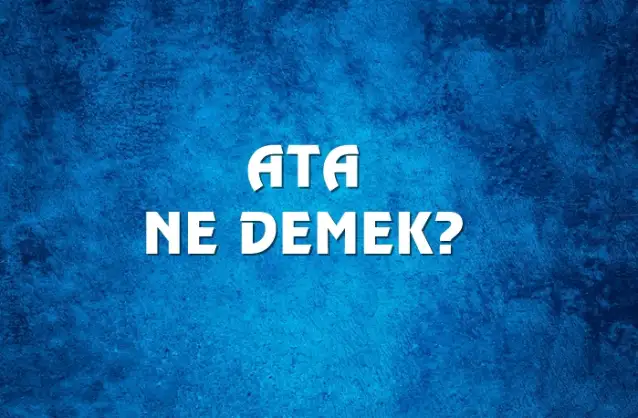 Ata Ne Demek, Ne Anlama Gelir? Ata Kelimesi TDK Sözlük Anlamı Nedir?