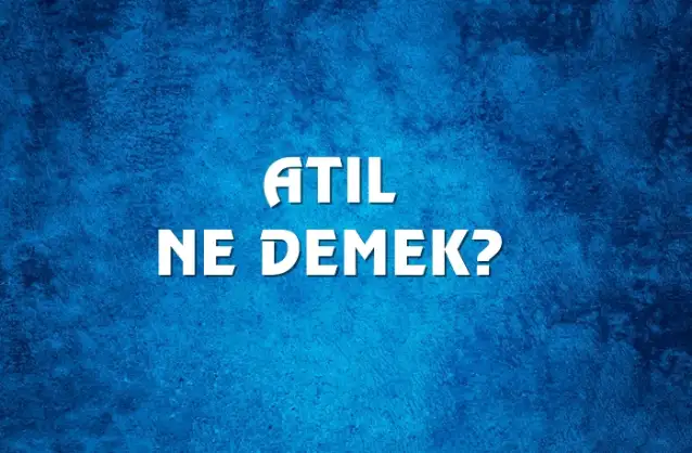 Atıl Ne Demek, Ne Anlama Gelir? Atıl Kelimesi TDK Sözlük Anlamı Nedir?