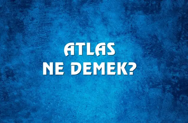 Atlas Ne Demek, Ne Anlama Gelir? Atlas Kelimesi TDK Sözlük Anlamı Nedir?