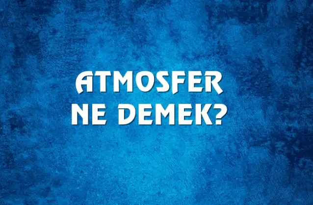 Atmosfer Ne Demek, Ne Anlama Gelir? Atmosfer Kelimesi TDK Sözlük Anlamı Nedir?