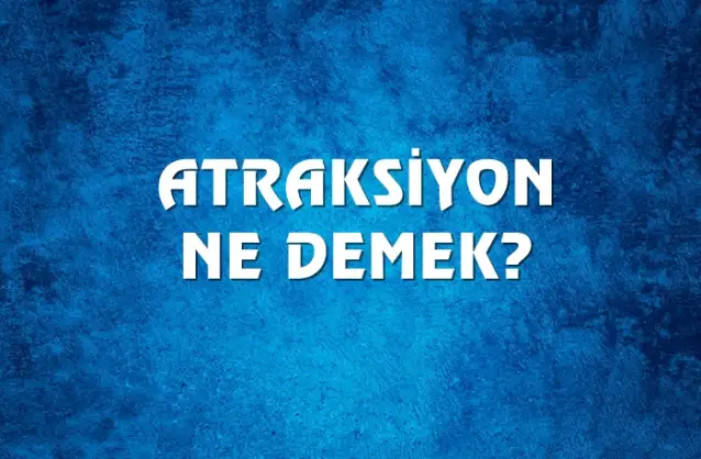 Atraksiyon Ne Demek, Ne Anlama Gelir? Atraksiyon Kelimesi TDK Sözlük Anlamı Nedir?