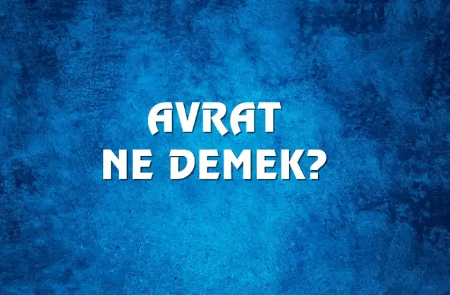Avrat Ne Demek, Ne Anlama Gelir? Avrat Kelimesi TDK Sözlük Anlamı Nedir?