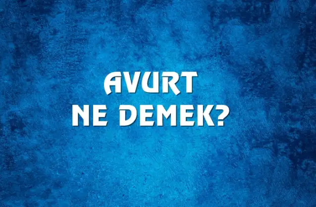 Avurt Ne Demek, Ne Anlama Gelir? Avurt Kelimesi TDK Sözlük Anlamı Nedir?