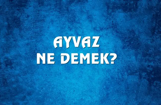 Ayvaz Ne Demek, Ne Anlama Gelir? Ayvaz Kelimesi TDK Sözlük Anlamı Nedir?