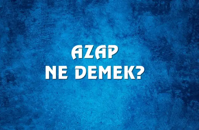 Azap Ne Demek, Ne Anlama Gelir? Azap Kelimesi TDK Sözlük Anlamı Nedir?