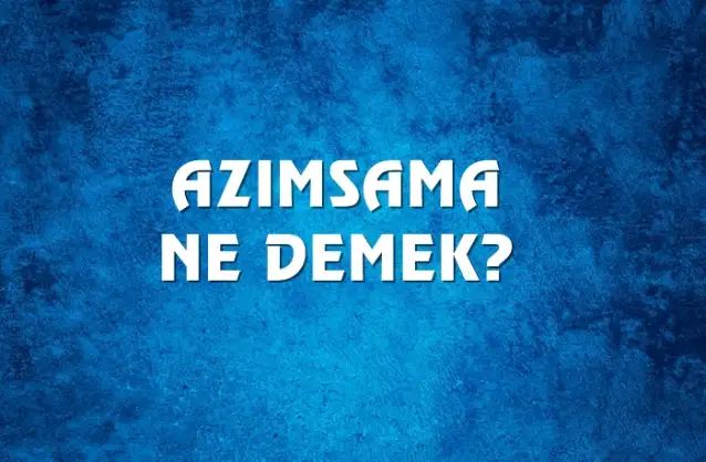 Azımsama Ne Demek, Ne Anlama Gelir? Azımsama Kelimesi TDK Sözlük Anlamı Nedir?