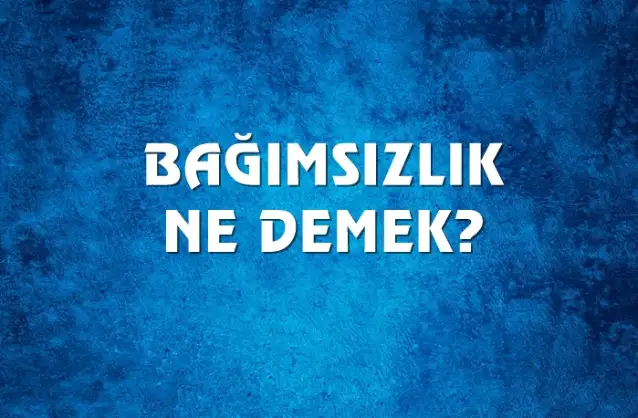 Bağımsızlık Ne Demek, Ne Anlama Gelir? Bağımsızlık Kelimesi TDK Sözlük Anlamı Nedir?