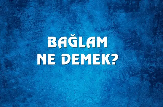 Bağlam Ne Demek, Ne Anlama Gelir? Bağlam Kelimesi TDK Sözlük Anlamı Nedir?
