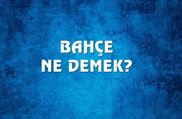 Bahçe Ne Demek, Ne Anlama Gelir? Bahçe Kelimesi TDK Sözlük Anlamı Nedir?