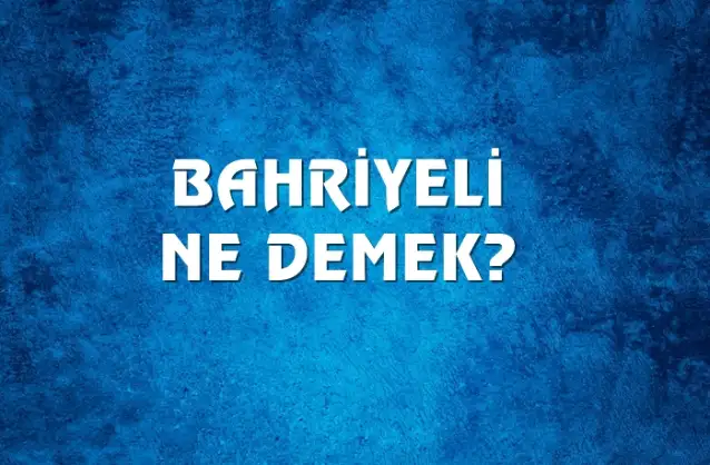 Bahriyeli Ne Demek, Ne Anlama Gelir? Bahriyeli Kelimesi TDK Sözlük Anlamı Nedir?