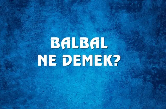Balbal Ne Demek, Ne Anlama Gelir? Balbal Kelimesi TDK Sözlük Anlamı Nedir?