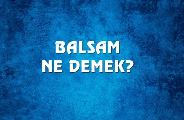 Balsam Ne Demek, Ne Anlama Gelir? Balsam Kelimesi TDK Sözlük Anlamı Nedir?