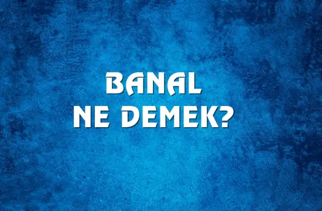 Banal Ne Demek, Ne Anlama Gelir? Banal Kelimesi TDK Sözlük Anlamı Nedir?