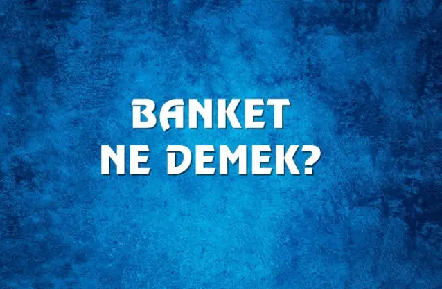 Banket Ne Demek, Ne Anlama Gelir? Banket Kelimesi TDK Sözlük Anlamı Nedir?