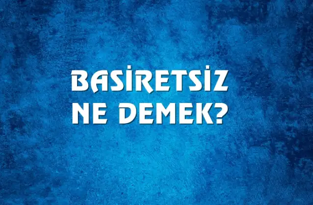 Basiretsiz Ne Demek, Ne Anlama Gelir? Basiretsiz Kelimesi TDK Sözlük Anlamı Nedir?