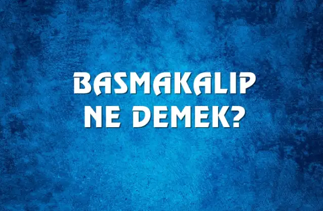 Basmakalıp Ne Demek, Ne Anlama Gelir? Basmakalıp Kelimesi TDK Sözlük Anlamı Nedir?