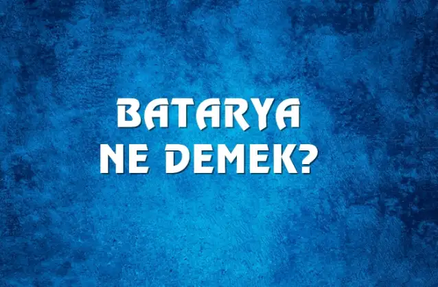 Batarya Ne Demek, Ne Anlama Gelir? Batarya Kelimesi TDK Sözlük Anlamı Nedir?