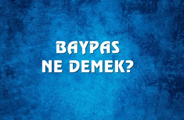 Baypas Ne Demek, Ne Anlama Gelir? Baypas Kelimesi TDK Sözlük Anlamı Nedir?