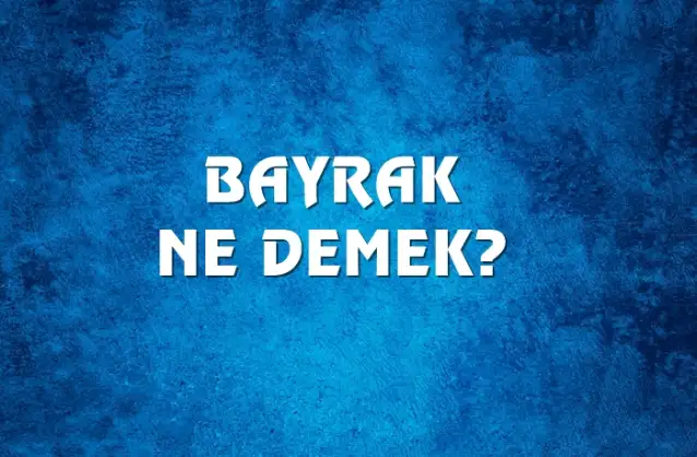 Bayrak Ne Demek, Ne Anlama Gelir? Bayrak Kelimesi TDK Sözlük Anlamı Nedir?