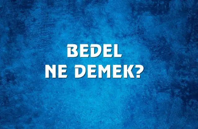 Bedel Ne Demek, Ne Anlama Gelir? Bedel Kelimesi TDK Sözlük Anlamı Nedir?