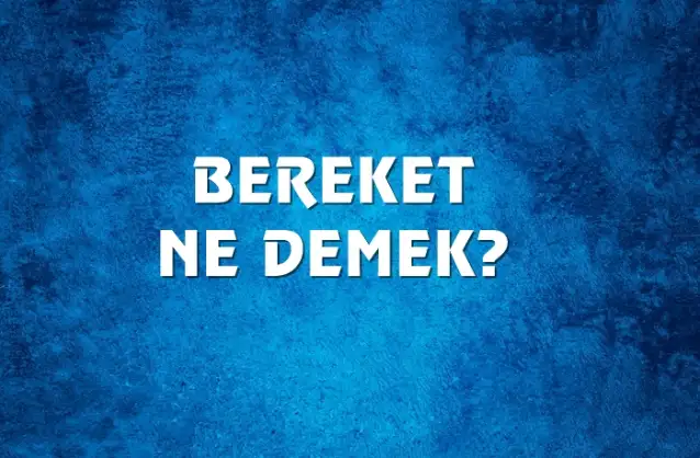 Bereket Ne Demek, Ne Anlama Gelir? Bereket Kelimesi TDK Sözlük Anlamı Nedir?
