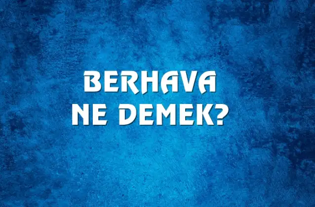 Berhava Ne Demek, Ne Anlama Gelir? Berhava Kelimesi TDK Sözlük Anlamı Nedir?