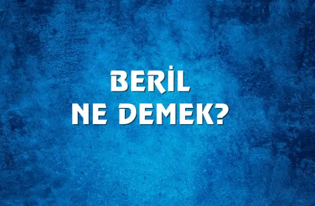 Beril Ne Demek, Ne Anlama Gelir? Beril Kelimesi TDK Sözlük Anlamı Nedir?