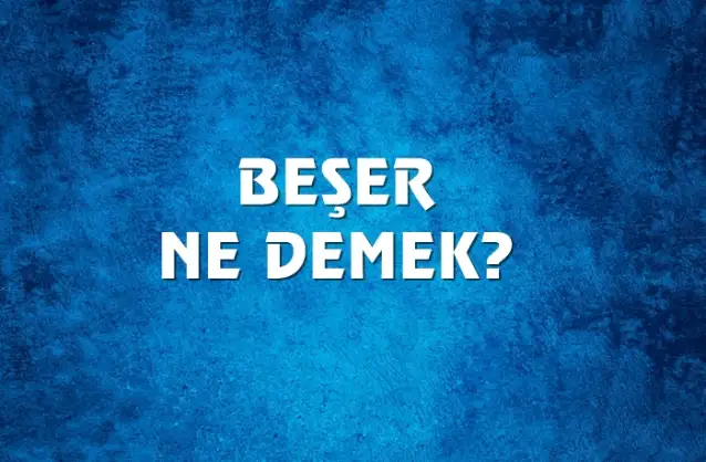 Beşer Ne Demek, Ne Anlama Gelir? Beşer Kelimesi TDK Sözlük Anlamı Nedir?