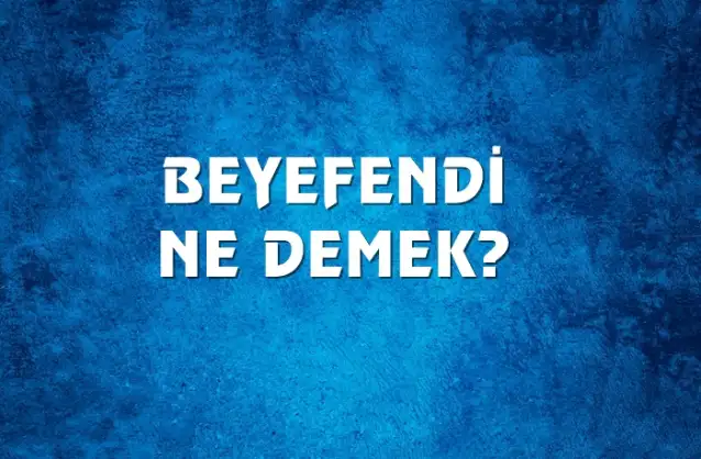 Beyefendi Ne Demek, Ne Anlama Gelir? Beyefendi Kelimesi TDK Sözlük Anlamı Nedir?