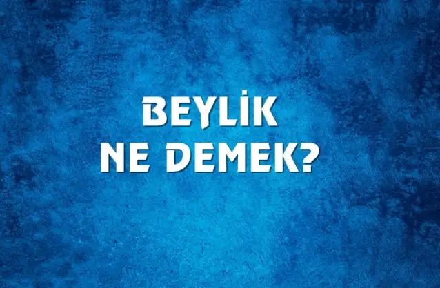 Beylik Ne Demek, Ne Anlama Gelir? Beylik Kelimesi TDK Sözlük Anlamı Nedir?