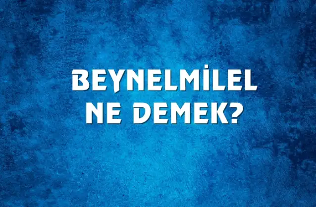 Beynelmilel Ne Demek, Ne Anlama Gelir? Beynelmilel Kelimesi TDK Sözlük Anlamı Nedir?