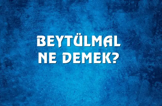 Beytülmal Ne Demek, Ne Anlama Gelir? Beytülmal Kelimesi TDK Sözlük Anlamı Nedir?