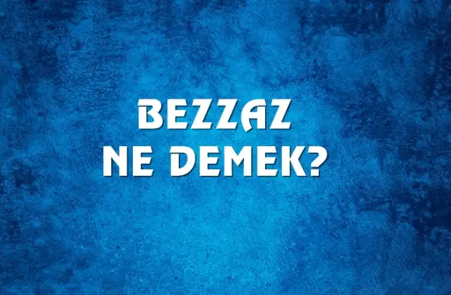 Bezzaz Ne Demek, Ne Anlama Gelir? Bezzaz Kelimesi TDK Sözlük Anlamı Nedir?