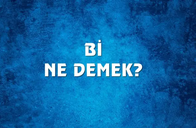 Bi Ne Demek, Ne Anlama Gelir? Bi Kelimesi TDK Sözlük Anlamı Nedir?