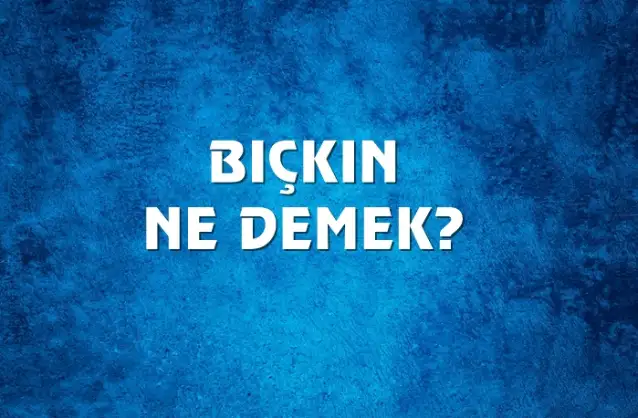 Bıçkın Ne Demek, Ne Anlama Gelir? Bıçkın Kelimesi TDK Sözlük Anlamı Nedir?