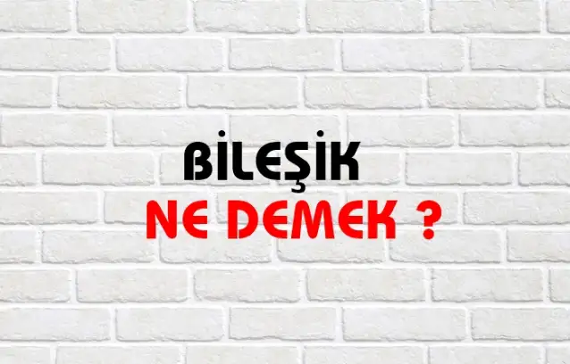 Bileşik Ne Demek, Ne Anlama Gelir? Bileşik Kelimesi TDK Sözlük Anlamı Nedir?
