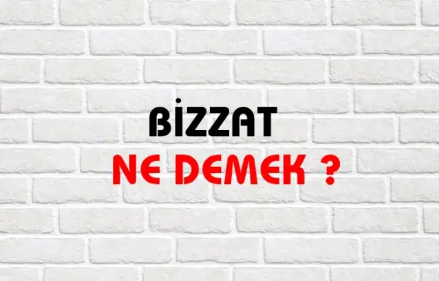 Bizzat Ne Demek, Ne Anlama Gelir? Bizzat Kelimesi TDK Sözlük Anlamı Nedir?