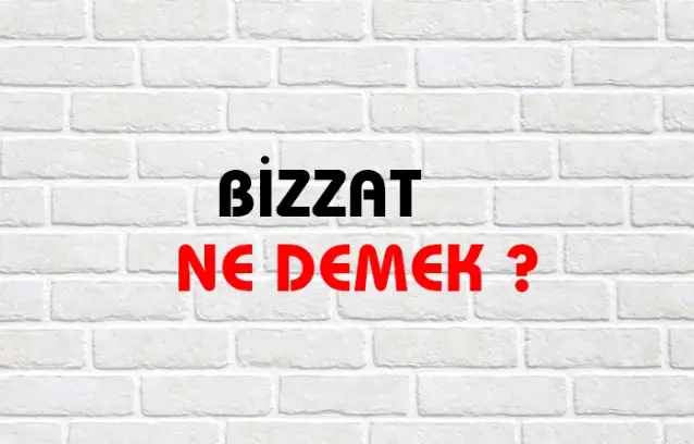 Bizzat Ne Demek, Ne Anlama Gelir? Bizzat Kelimesi TDK Sözlük Anlamı Nedir?