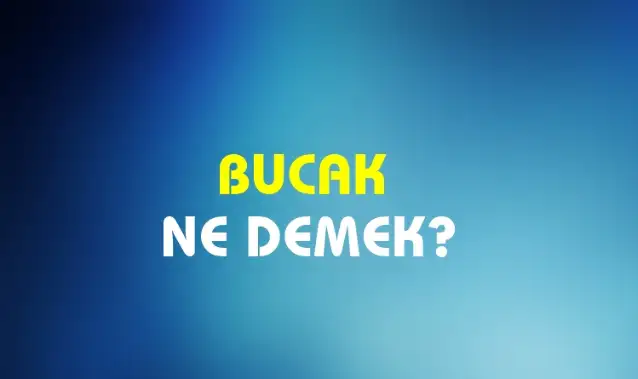 Bucak Ne Demek, Ne Anlama Gelir? Bucak Kelimesi TDK Sözlük Anlamı Nedir?