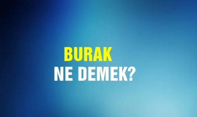 Burak Ne Demek, Ne Anlama Gelir? Burak Kelimesi TDK Sözlük Anlamı Nedir?