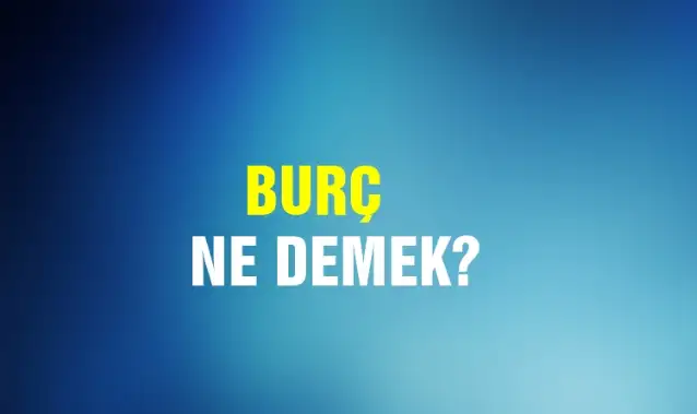 Burç Ne Demek, Ne Anlama Gelir? Burç Kelimesi TDK Sözlük Anlamı Nedir?