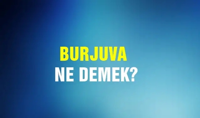 Burjuva Ne Demek, Ne Anlama Gelir? Burjuva Kelimesi TDK Sözlük Anlamı Nedir?
