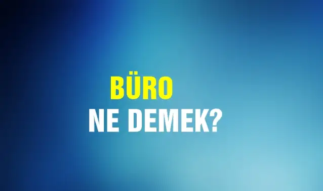 Büro Ne Demek, Ne Anlama Gelir? Büro Kelimesi TDK Sözlük Anlamı Nedir?