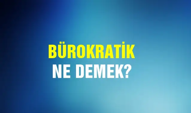 Bürokratik Ne Demek, Ne Anlama Gelir? Bürokratik Kelimesi TDK Sözlük Anlamı Nedir?