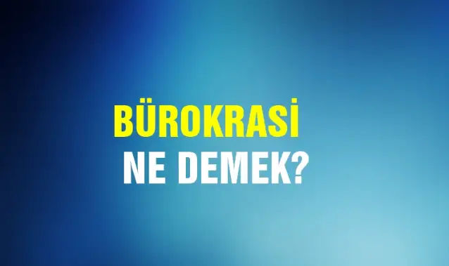 Bürokrasi Ne Demek, Ne Anlama Gelir? Bürokrasi Kelimesi TDK Sözlük Anlamı Nedir?