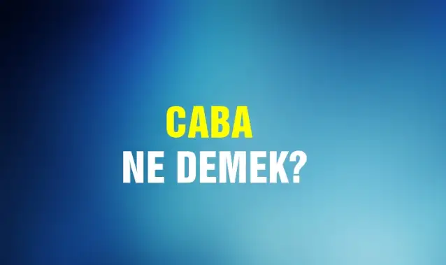 Caba Ne Demek, Ne Anlama Gelir? Caba Kelimesi TDK Sözlük Anlamı Nedir?