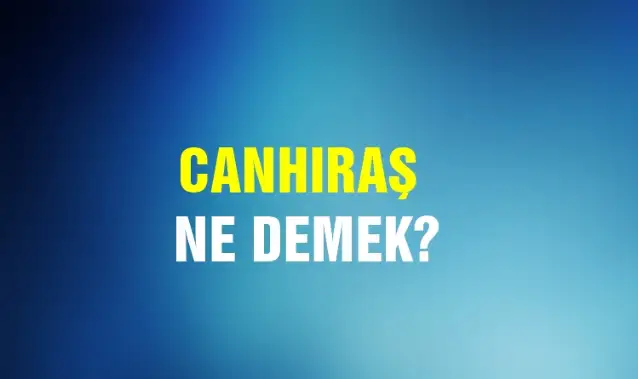 Canhıraş Ne Demek, Ne Anlama Gelir? Canhıraş Kelimesi TDK Sözlük Anlamı Nedir?