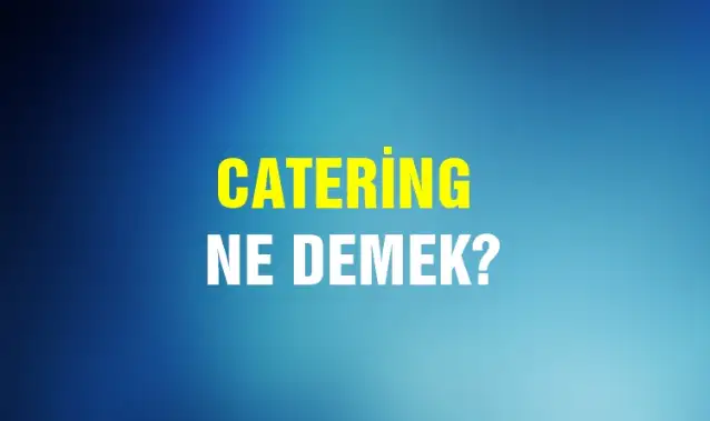 Catering Ne Demek, Ne Anlama Gelir? Catering Kelimesi TDK Sözlük Anlamı Nedir?