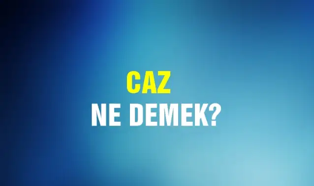 Caz Ne Demek, Ne Anlama Gelir? Caz Kelimesi TDK Sözlük Anlamı Nedir?