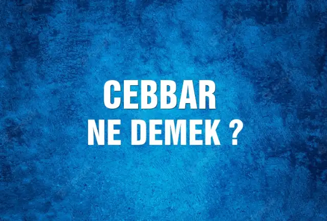 Cebbar Ne Demek, Ne Anlama Gelir? Cebbar Kelimesi TDK Sözlük Anlamı Nedir?